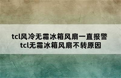 tcl风冷无霜冰箱风扇一直报警 tcl无霜冰箱风扇不转原因